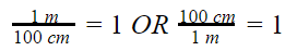 One meter divided by one hundred centimeters is equal to one, OR, one hundred centimeters divided by one meter is also equal to one.