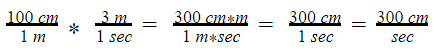 One hundred centimeters divided by one meter times three meters divided by one second equals three hundred centimeters times meters divided by one meter multiplied by seconds. the meters cancel and it then equals three hundred centimeters divided by one second which is three hundred centimeters per second. 